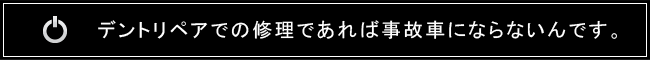 デントリペアでの修理であれば事故車にならないんです。